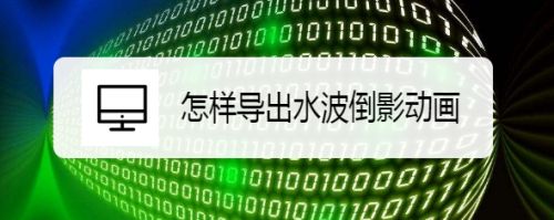 怎样导出水波倒影动画