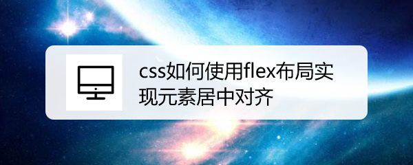 <b>css如何使用flex布局实现元素居中对齐</b>