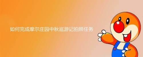 如何完成摩尔庄园中秋巡游记拍照任务