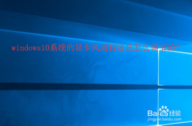 <b>windows10系统的显卡风扇转速是怎么调节的</b>