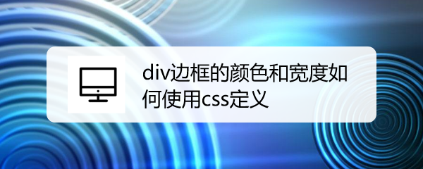 <b>div边框的颜色和宽度如何使用css定义</b>