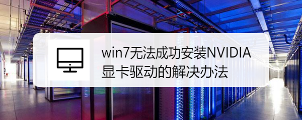 <b>win7无法成功安装NVIDIA显卡驱动的解决办法</b>