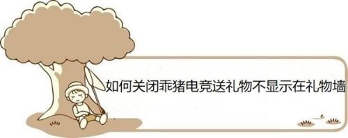 如何关闭乖猪电竞送礼物不显示在礼物墙