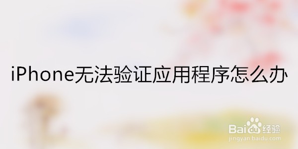 <b>iPhone无法验证应用程序怎么办</b>