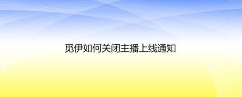 觅伊如何关闭主播上线通知