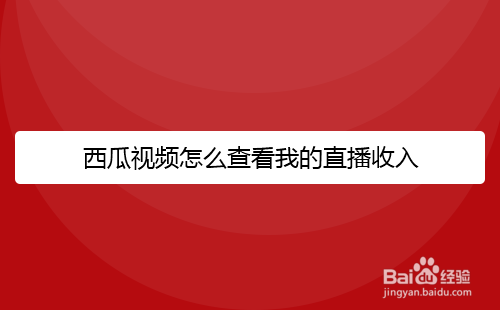 西瓜视频怎么查看我的直播收入