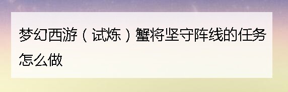 梦幻西游（试炼）蟹将坚守阵线的任务怎么做