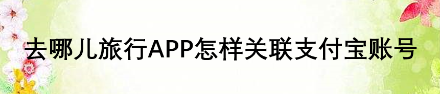 去哪儿旅行APP怎样关联支付宝账号