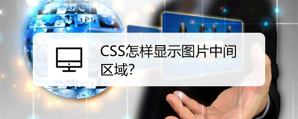 <b>CSS怎样显示图片中间区域</b>