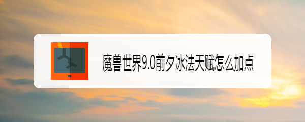 魔兽世界9.0前夕冰法天赋怎么加点
