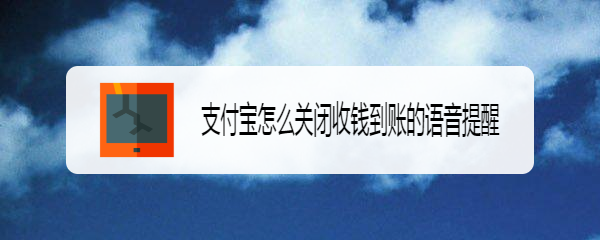 <b>支付宝怎么关闭收钱到账的语音提醒</b>