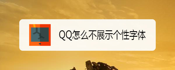 <b>QQ怎么不展示个性字体</b>