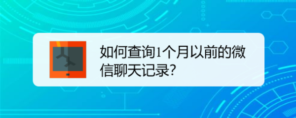 <b>如何查询1个月以前的微信聊天记录</b>