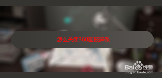 <b>怎么关闭360画报屏保</b>