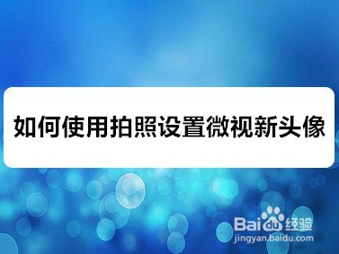 <b>如何使用拍照设置微视新头像</b>