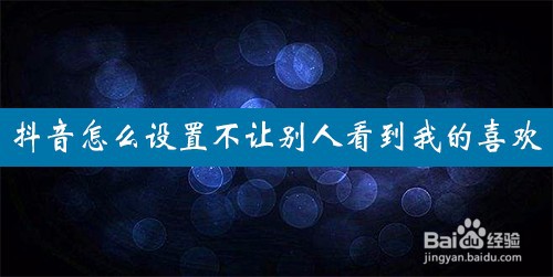 抖音怎么设置不让别人看到我的喜欢