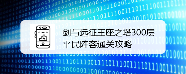 剑与远征王座之塔300层平民阵容通关攻略