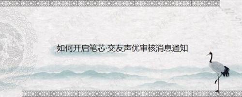 如何开启笔芯·交友声优审核消息通知