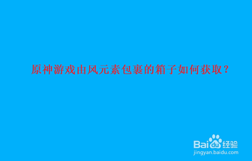 原神游戏由风元素包裹的箱子如何获取