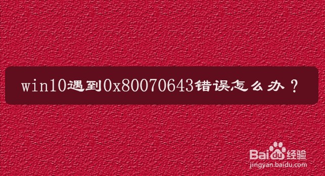 win10遇到0x80070643错误怎么办？