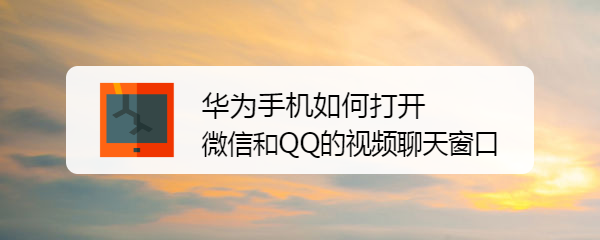 <b>华为手机如何打开微信和QQ的视频聊天窗口</b>