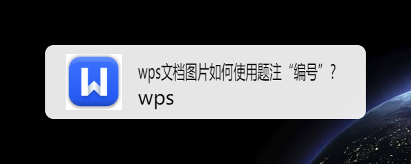 <b>wps文档图片如何使用题注“编号”</b>