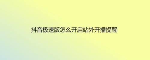 抖音极速版怎么开启站外开播提醒