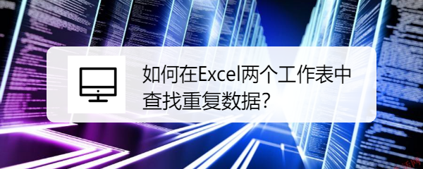 如何在Excel两个工作表中查找重复数据