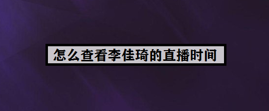 怎么查看李佳琦的直播时间