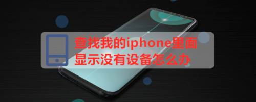 查找我的iphone里面显示没有设备怎么办