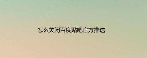 怎么关闭百度贴吧官方推送