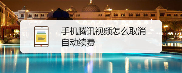 手机腾讯视频怎么取消自动续费