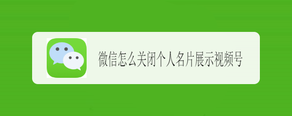 微信怎么关闭个人名片展示视频号
