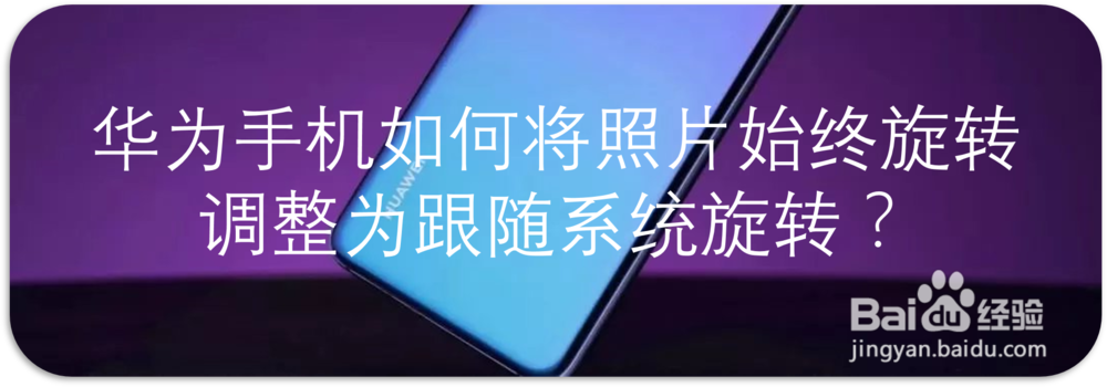 华为手机如何将照片始终旋转调整为跟随系统旋转