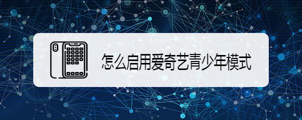 怎么启用爱奇艺青少年模式