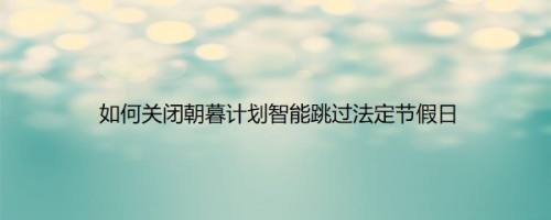 如何关闭朝暮计划智能跳过法定节假日