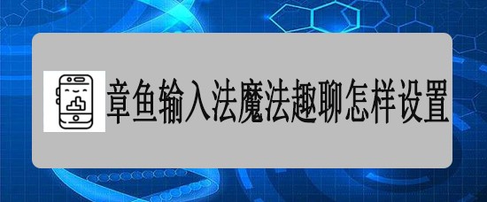 <b>章鱼输入法魔法趣聊怎样设置</b>