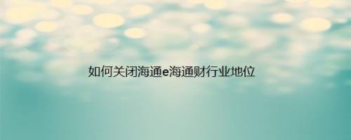 如何关闭海通e海通财行业地位
