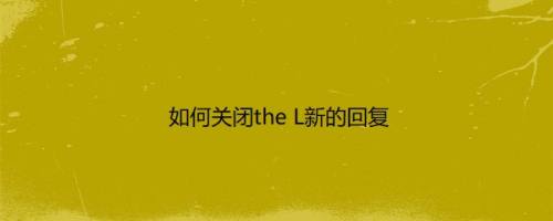 如何关闭the L新的回复