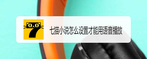 七猫小说怎么设置才能用语音播放