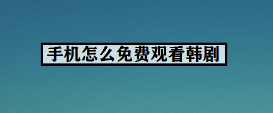 手机怎么免费观看韩剧