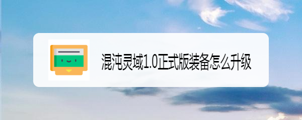 混沌灵域1.0正式版装备怎么升级