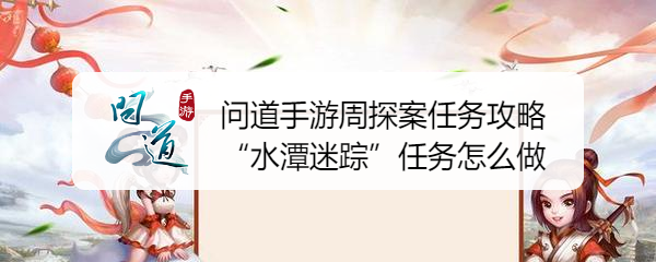 问道手游周探案任务攻略“水潭迷踪”任务怎么做