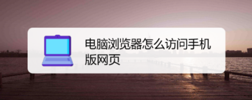 电脑浏览器怎么访问手机版网页