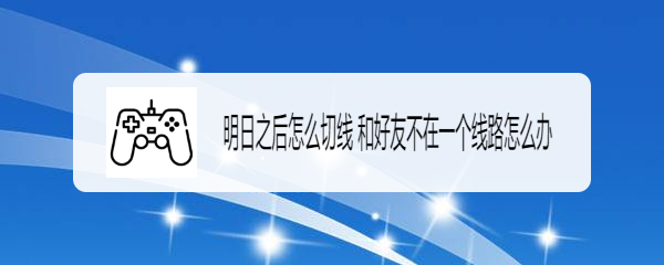 明日之后怎么切线 和好友不在一个线路怎么办