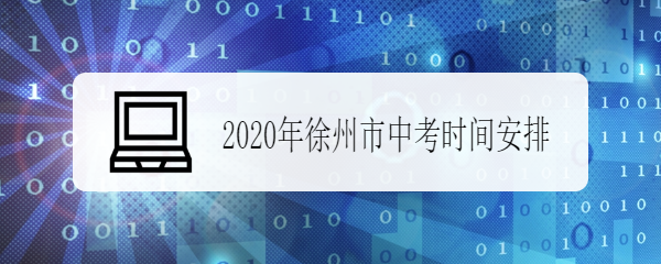 <b>2020年徐州市中考时间安排</b>