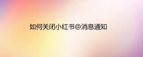 如何关闭小红书@消息通知