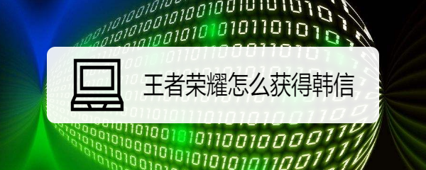 王者荣耀怎么获得韩信