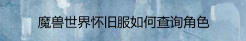 魔兽世界怀旧服如何查询角色