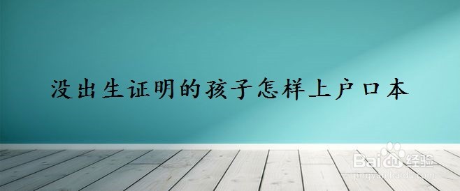 <b>没出生证明的孩子怎样上户口本</b>